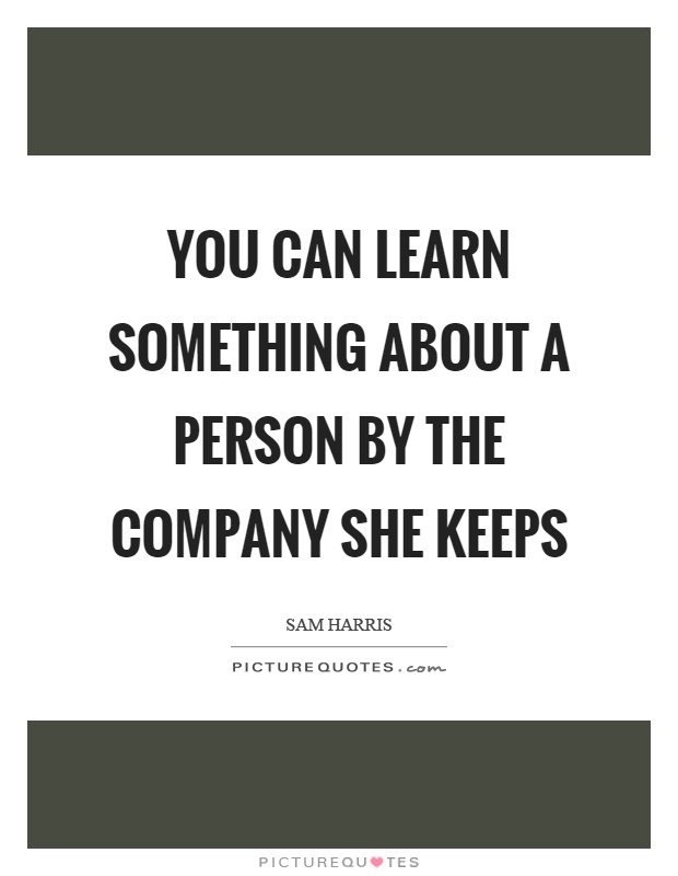 You can learn something about a person by the company she keeps Picture Quote #1