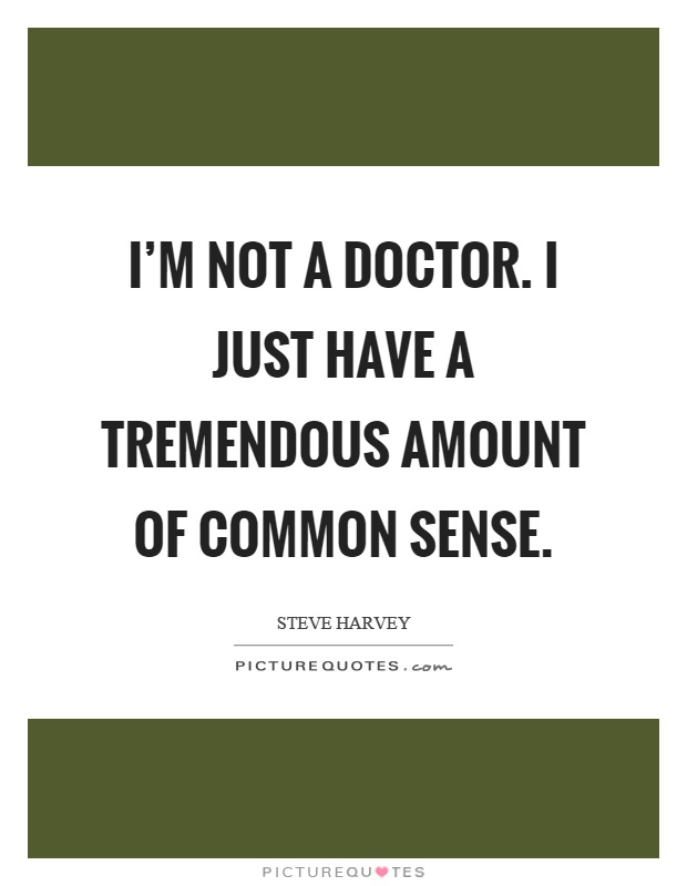 I'm not a doctor. I just have a tremendous amount of common sense Picture Quote #1