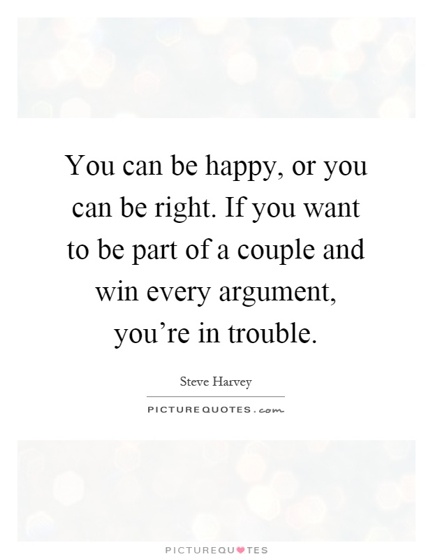 You can be happy, or you can be right. If you want to be part of a couple and win every argument, you're in trouble Picture Quote #1
