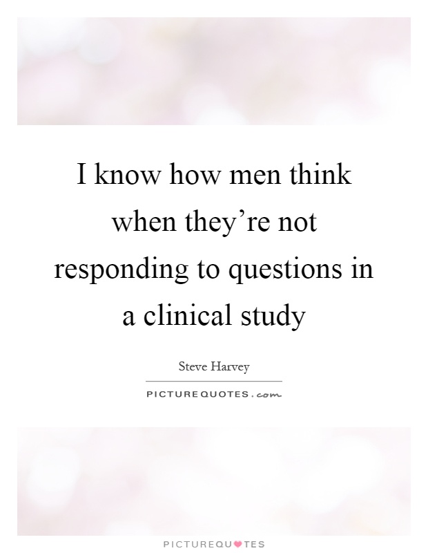 I know how men think when they're not responding to questions in a clinical study Picture Quote #1