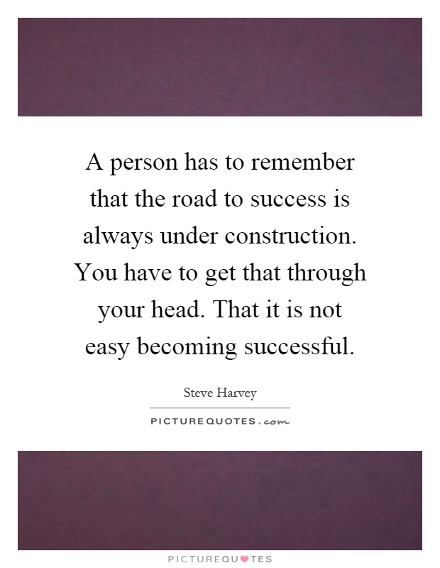 A person has to remember that the road to success is always under construction. You have to get that through your head. That it is not easy becoming successful Picture Quote #1
