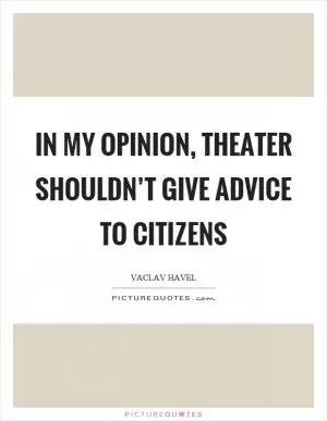 In my opinion, theater shouldn’t give advice to citizens Picture Quote #1