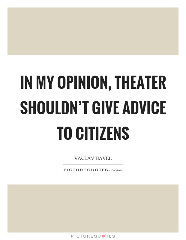 In my opinion, theater shouldn’t give advice to citizens Picture Quote #1