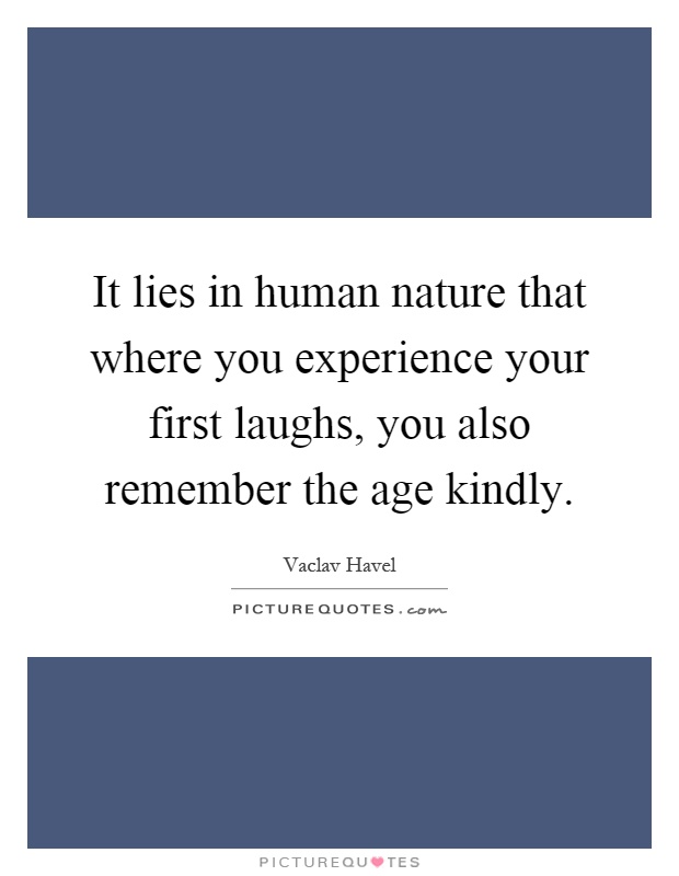 It lies in human nature that where you experience your first laughs, you also remember the age kindly Picture Quote #1