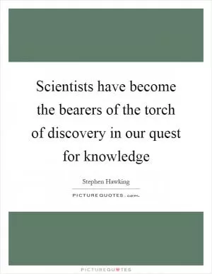 Scientists have become the bearers of the torch of discovery in our quest for knowledge Picture Quote #1