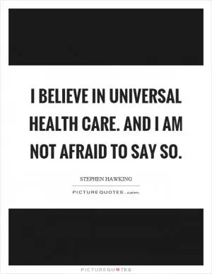 I believe in universal health care. And I am not afraid to say so Picture Quote #1