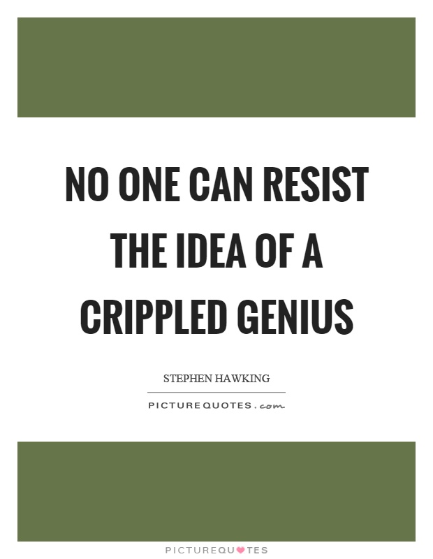 No one can resist the idea of a crippled genius Picture Quote #1