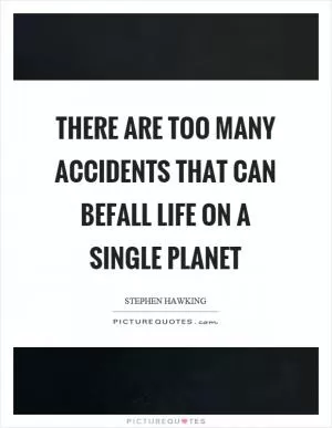 There are too many accidents that can befall life on a single planet Picture Quote #1