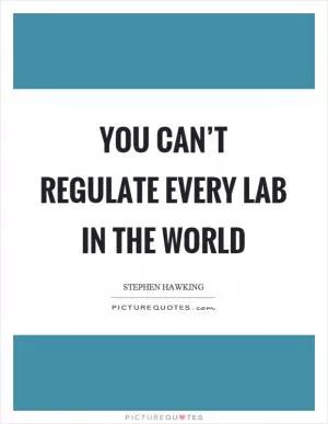 You can’t regulate every lab in the world Picture Quote #1