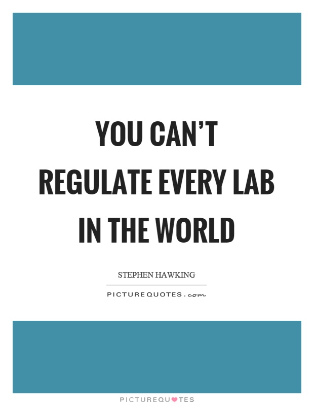 You can't regulate every lab in the world Picture Quote #1