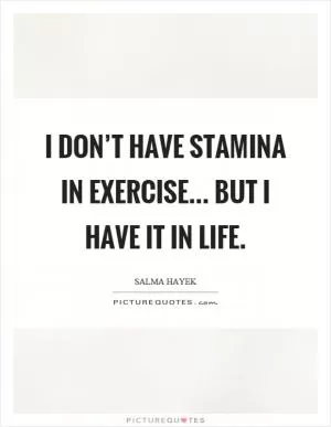 I don’t have stamina in exercise... but I have it in life Picture Quote #1