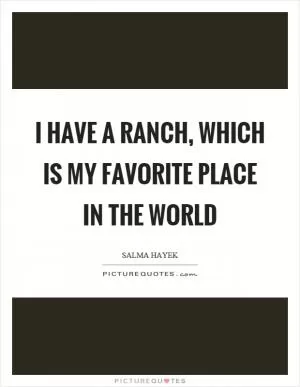 I have a ranch, which is my favorite place in the world Picture Quote #1