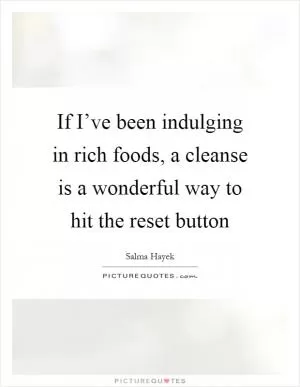 If I’ve been indulging in rich foods, a cleanse is a wonderful way to hit the reset button Picture Quote #1