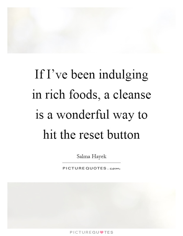 If I've been indulging in rich foods, a cleanse is a wonderful way to hit the reset button Picture Quote #1