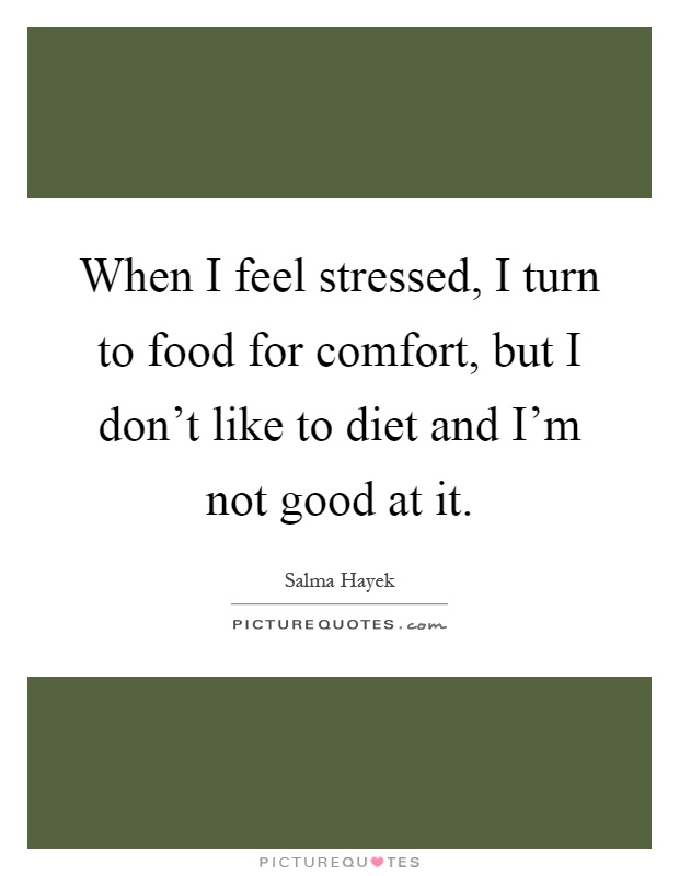 When I feel stressed, I turn to food for comfort, but I don't like to diet and I'm not good at it Picture Quote #1