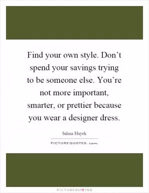Find your own style. Don’t spend your savings trying to be someone else. You’re not more important, smarter, or prettier because you wear a designer dress Picture Quote #1
