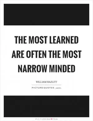 The most learned are often the most narrow minded Picture Quote #1