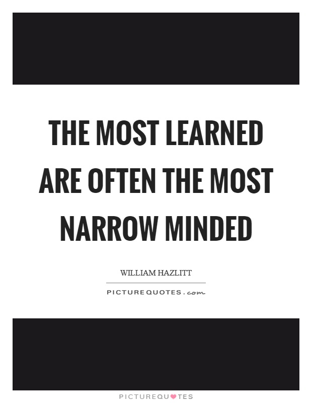 The most learned are often the most narrow minded Picture Quote #1