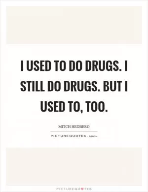 I used to do drugs. I still do drugs. But I used to, too Picture Quote #1