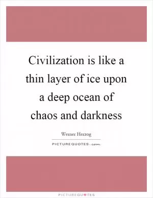 Civilization is like a thin layer of ice upon a deep ocean of chaos and darkness Picture Quote #1