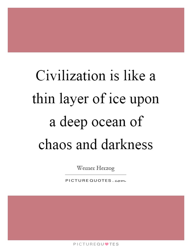 Civilization is like a thin layer of ice upon a deep ocean of chaos and darkness Picture Quote #1