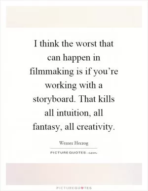 I think the worst that can happen in filmmaking is if you’re working with a storyboard. That kills all intuition, all fantasy, all creativity Picture Quote #1