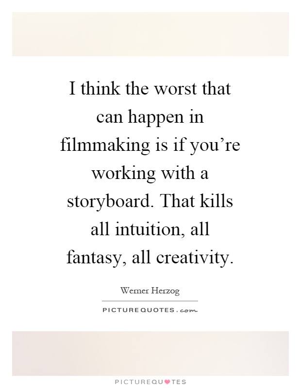 I think the worst that can happen in filmmaking is if you're working with a storyboard. That kills all intuition, all fantasy, all creativity Picture Quote #1