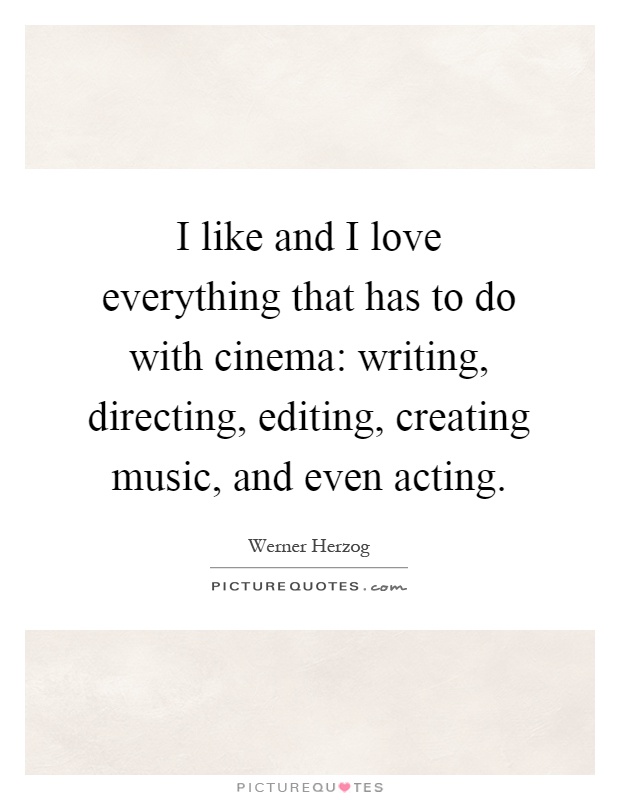 I like and I love everything that has to do with cinema: writing, directing, editing, creating music, and even acting Picture Quote #1