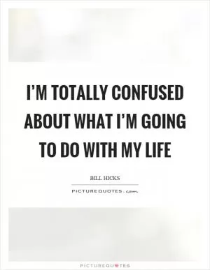 I’m totally confused about what I’m going to do with my life Picture Quote #1