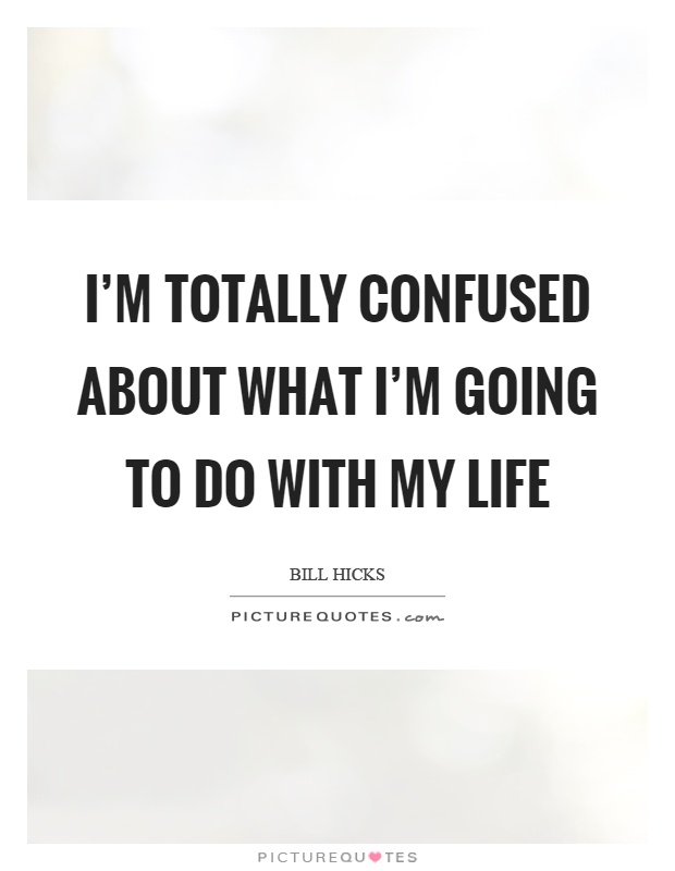 I'm totally confused about what I'm going to do with my life Picture Quote #1