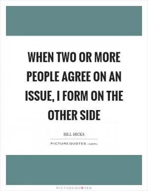 When two or more people agree on an issue, I form on the other side Picture Quote #1