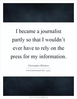 I became a journalist partly so that I wouldn’t ever have to rely on the press for my information Picture Quote #1