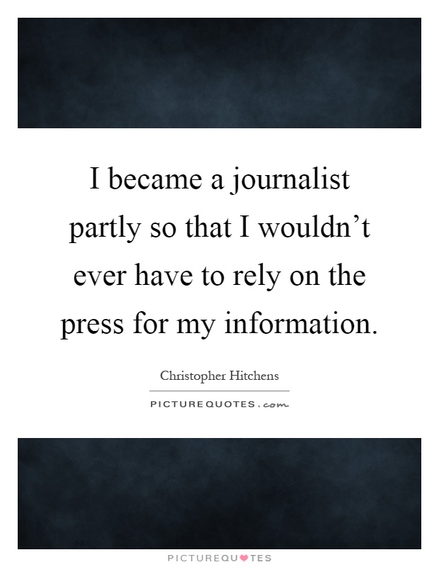 I became a journalist partly so that I wouldn't ever have to rely on the press for my information Picture Quote #1