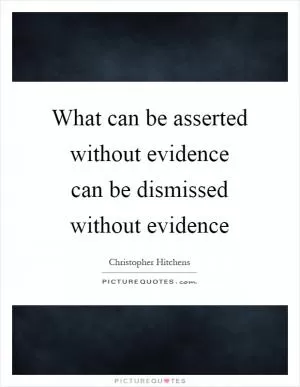 What can be asserted without evidence can be dismissed without evidence Picture Quote #1