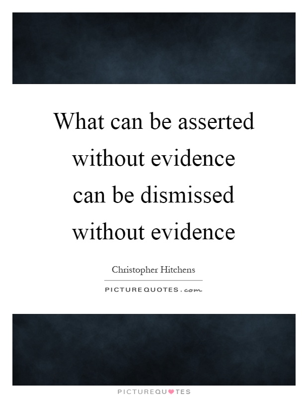 What can be asserted without evidence can be dismissed without evidence Picture Quote #1