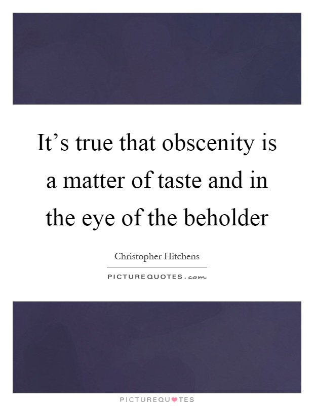 It's true that obscenity is a matter of taste and in the eye of the beholder Picture Quote #1