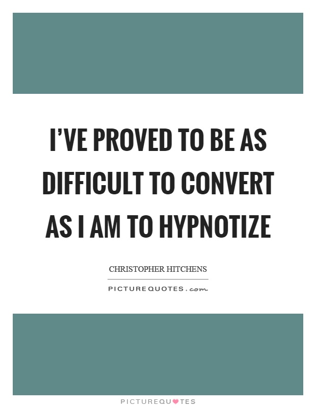 I've proved to be as difficult to convert as I am to hypnotize Picture Quote #1