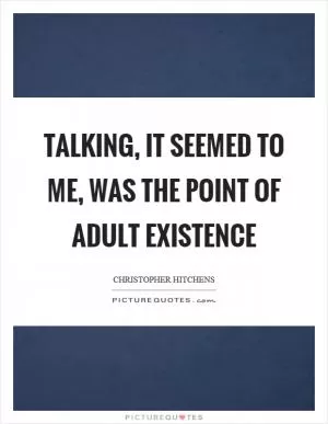 Talking, it seemed to me, was the point of adult existence Picture Quote #1