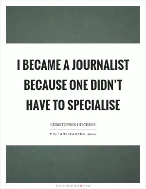 I became a journalist because one didn’t have to specialise Picture Quote #1