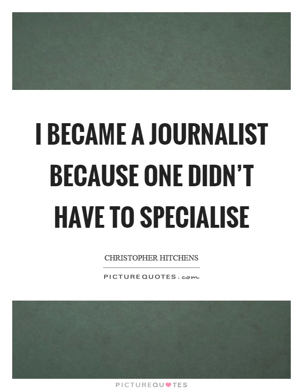 I became a journalist because one didn't have to specialise Picture Quote #1