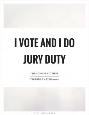 I vote and I do jury duty Picture Quote #1