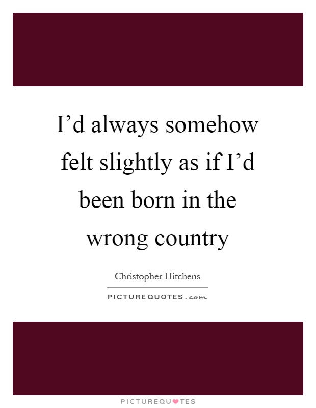 I'd always somehow felt slightly as if I'd been born in the wrong country Picture Quote #1