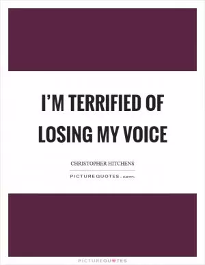 I’m terrified of losing my voice Picture Quote #1