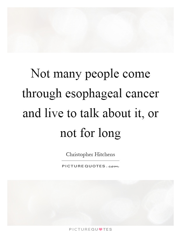 Not many people come through esophageal cancer and live to talk about it, or not for long Picture Quote #1