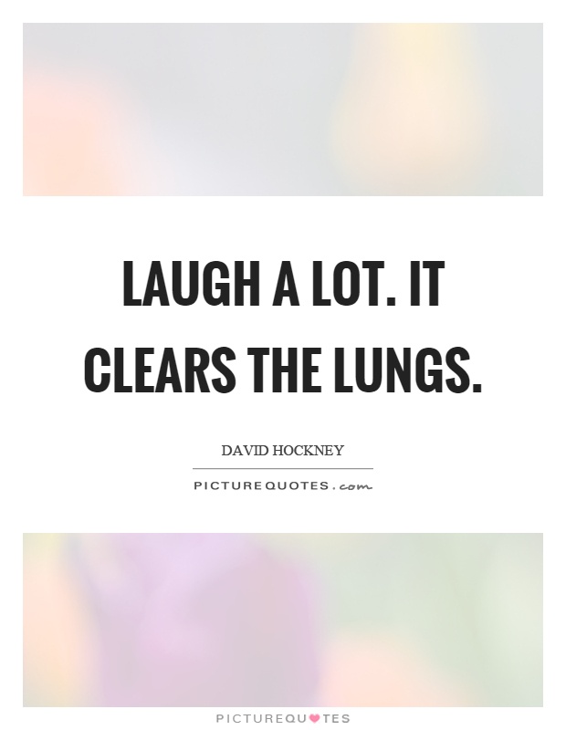 Laugh a lot. It clears the lungs Picture Quote #1
