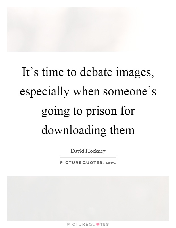 It's time to debate images, especially when someone's going to prison for downloading them Picture Quote #1