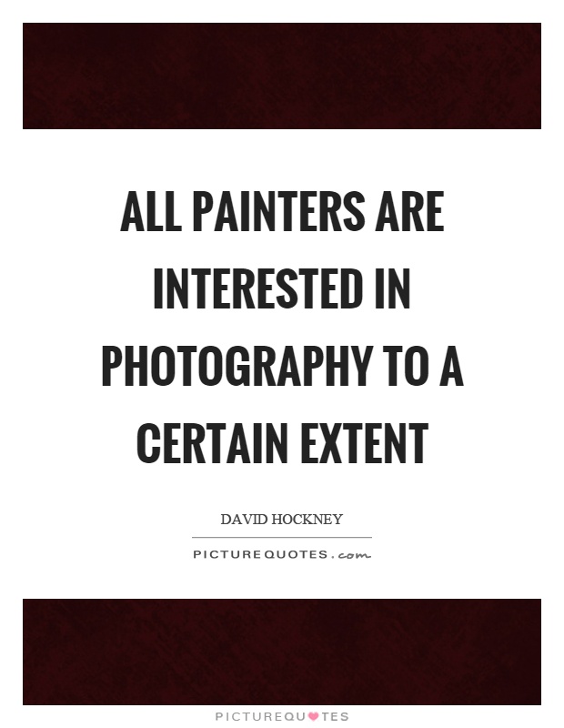 All painters are interested in photography to a certain extent Picture Quote #1