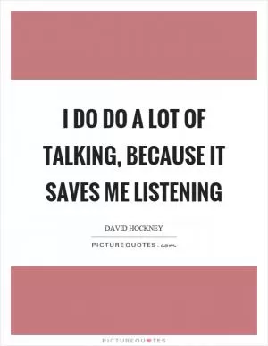 I do do a lot of talking, because it saves me listening Picture Quote #1