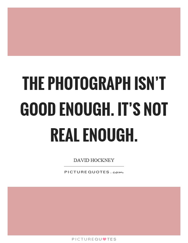 The photograph isn't good enough. It's not real enough Picture Quote #1