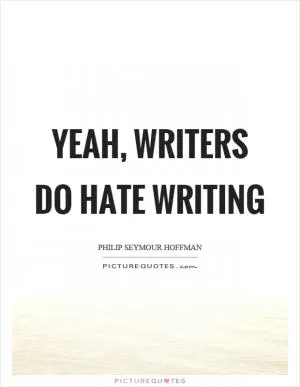 Yeah, writers do hate writing Picture Quote #1
